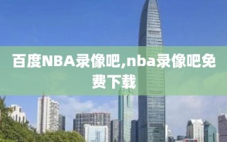 百度NBA录像吧,nba录像吧免费下载