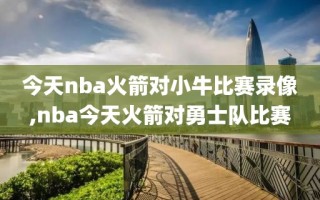 今天nba火箭对小牛比赛录像,nba今天火箭对勇士队比赛