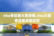 nba季后赛火箭录像,nba火箭季后赛录像回放