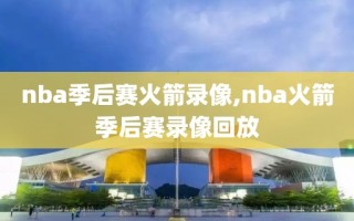nba季后赛火箭录像,nba火箭季后赛录像回放