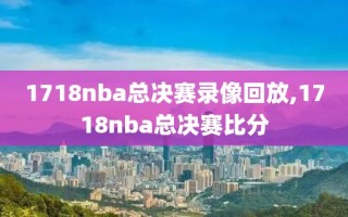 1718nba总决赛录像回放,1718nba总决赛比分