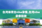 台湾体育台nba录像,台湾nba录像回放