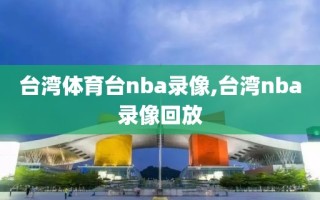 台湾体育台nba录像,台湾nba录像回放