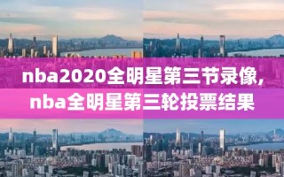 nba2020全明星第三节录像,nba全明星第三轮投票结果