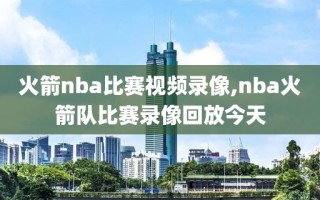 火箭nba比赛视频录像,nba火箭队比赛录像回放今天