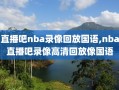 直播吧nba录像回放国语,nba直播吧录像高清回放像国语