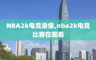 NBA2k电竞录像,nba2k电竞比赛在哪看