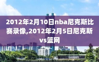 2012年2月10日nba尼克斯比赛录像,2012年2月5日尼克斯vs篮网