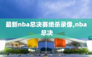 最新nba总决赛绝杀录像,nba 总决