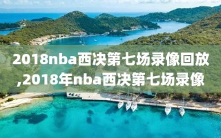 2018nba西决第七场录像回放,2018年nba西决第七场录像