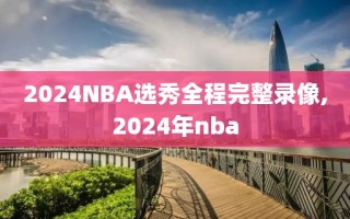 2024NBA选秀全程完整录像,2024年nba