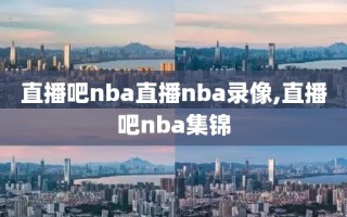直播吧nba直播nba录像,直播吧nba集锦