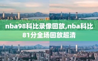nba98科比录像回放,nba科比81分全场回放超清