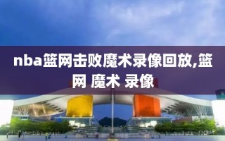 nba篮网击败魔术录像回放,篮网 魔术 录像