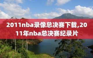 2011nba录像总决赛下载,2011年nba总决赛纪录片