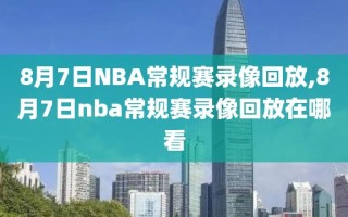 8月7日NBA常规赛录像回放,8月7日nba常规赛录像回放在哪看