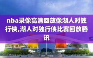 nba录像高清回放像湖人对独行侠,湖人对独行侠比赛回放腾讯