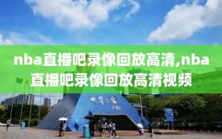 nba直播吧录像回放高清,nba直播吧录像回放高清视频
