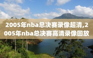 2005年nba总决赛录像超清,2005年nba总决赛高清录像回放