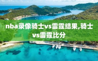 nba录像骑士vs雷霆结果,骑士vs雷霆比分