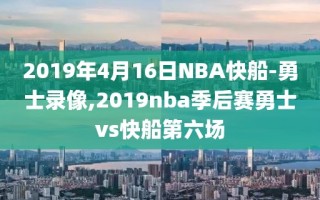 2019年4月16日NBA快船-勇士录像,2019nba季后赛勇士vs快船第六场