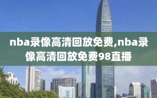 nba录像高清回放免费,nba录像高清回放免费98直播