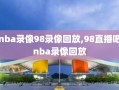 nba录像98录像回放,98直播吧nba录像回放