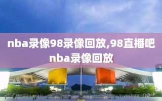 nba录像98录像回放,98直播吧nba录像回放