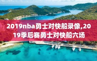 2019nba勇士对快船录像,2019季后赛勇士对快船六场