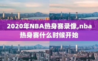 2020年NBA热身赛录像,nba热身赛什么时候开始