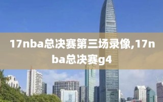 17nba总决赛第三场录像,17nba总决赛g4