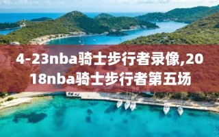 4-23nba骑士步行者录像,2018nba骑士步行者第五场