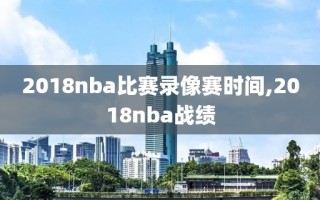 2018nba比赛录像赛时间,2018nba战绩