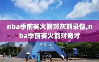 nba季前赛火箭对灰熊录像,nba季前赛火箭对奇才