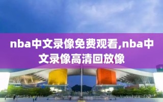 nba中文录像免费观看,nba中文录像高清回放像