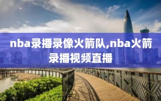 nba录播录像火箭队,nba火箭录播视频直播