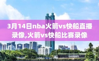 3月14日nba火箭vs快船直播录像,火箭vs快船比赛录像