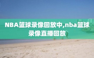 NBA篮球录像回放中,nba篮球录像直播回放