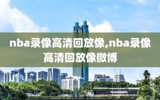 nba录像高清回放像,nba录像高清回放像微博