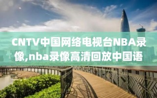 CNTV中国网络电视台NBA录像,nba录像高清回放中国语