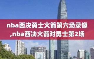nba西决勇士火箭第六场录像,nba西决火箭对勇士第2场