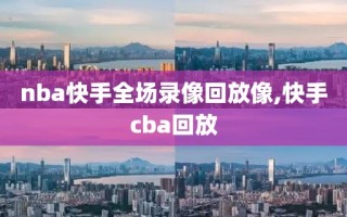 nba快手全场录像回放像,快手cba回放