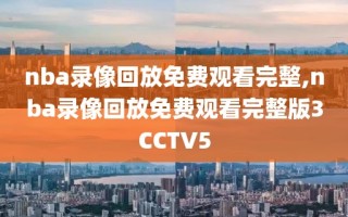 nba录像回放免费观看完整,nba录像回放免费观看完整版3CCTV5