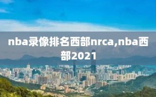 nba录像排名西部nrca,nba西部2021