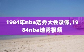 1984年nba选秀大会录像,1984nba选秀视频