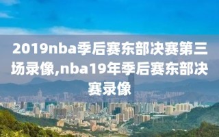2019nba季后赛东部决赛第三场录像,nba19年季后赛东部决赛录像