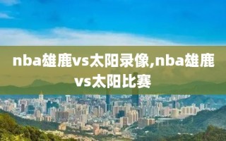 nba雄鹿vs太阳录像,nba雄鹿vs太阳比赛