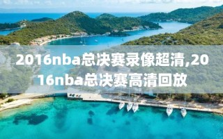 2016nba总决赛录像超清,2016nba总决赛高清回放