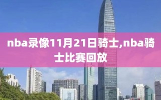 nba录像11月21日骑士,nba骑士比赛回放