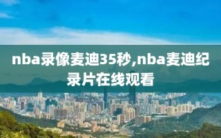 nba录像麦迪35秒,nba麦迪纪录片在线观看